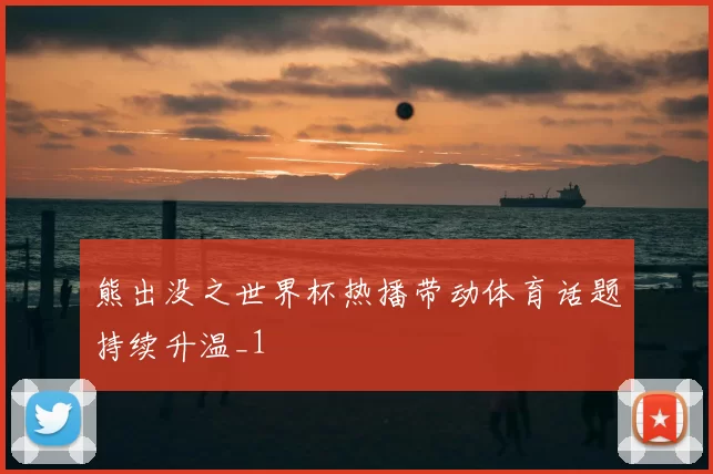 熊出没之世界杯热播带动体育话题持续升温_1