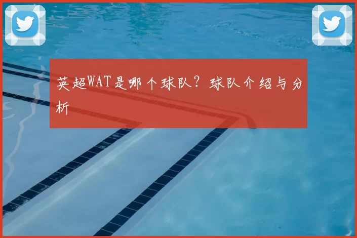 英超WAT是哪个球队？球队介绍与分析
