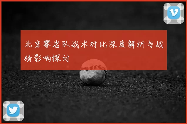 北京攀岩队战术对比深度解析与战绩影响探讨