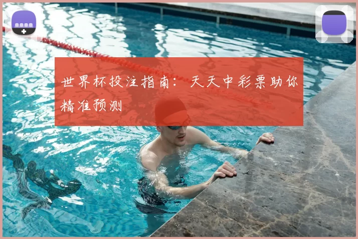 世界杯投注指南：天天中彩票助你精准预测
