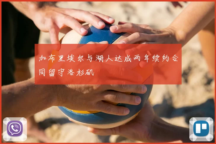 加布里埃尔与湖人达成两年续约合同留守洛杉矶