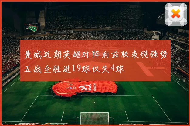 曼城近期英超对阵利兹联表现强势五战全胜进19球仅失4球