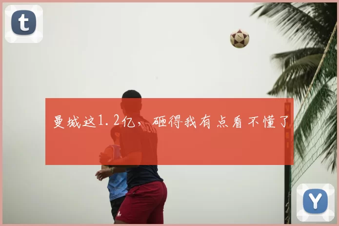 曼城这1.2亿,砸得我有点看不懂了