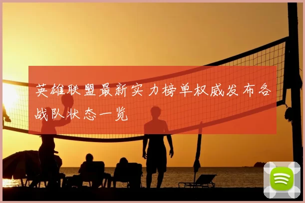 英雄联盟最新实力榜单权威发布各战队状态一览