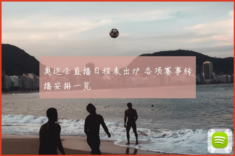 奥运会直播日程表出炉 各项赛事转播安排一览