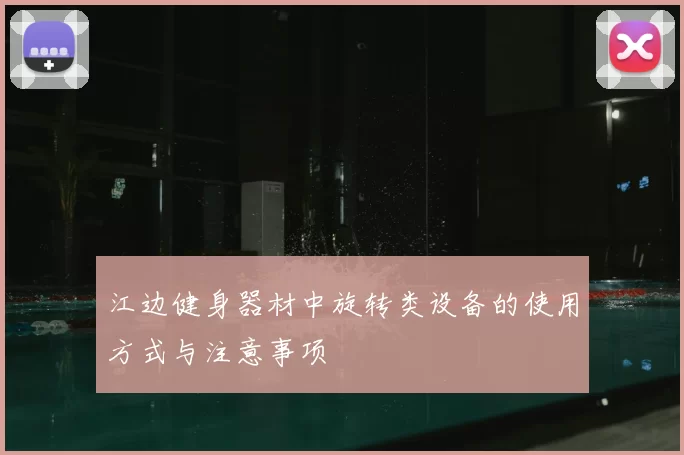 江边健身器材中旋转类设备的使用方式与注意事项