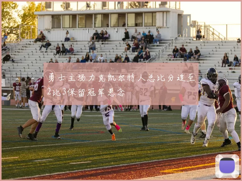 勇士主场力克凯尔特人总比分追至2比3保留冠军悬念