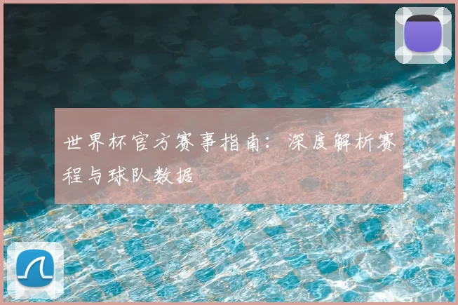 世界杯官方赛事指南：深度解析赛程与球队数据