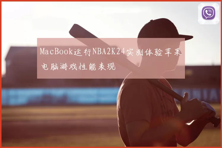 MacBook运行NBA2K24实测体验苹果电脑游戏性能表现