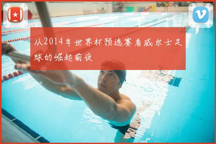 从2014年世界杯预选赛看威尔士足球的崛起前夜