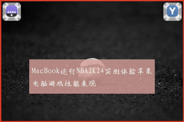 MacBook运行NBA2K24实测体验苹果电脑游戏性能表现