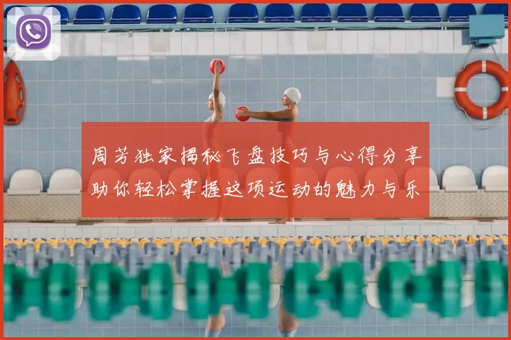 周芳独家揭秘飞盘技巧与心得分享助你轻松掌握这项运动的魅力与乐趣