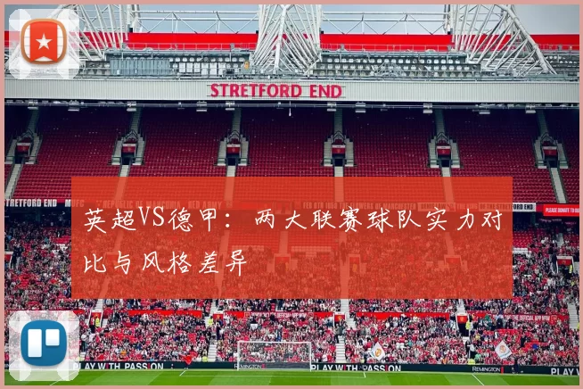 英超VS德甲：两大联赛球队实力对比与风格差异