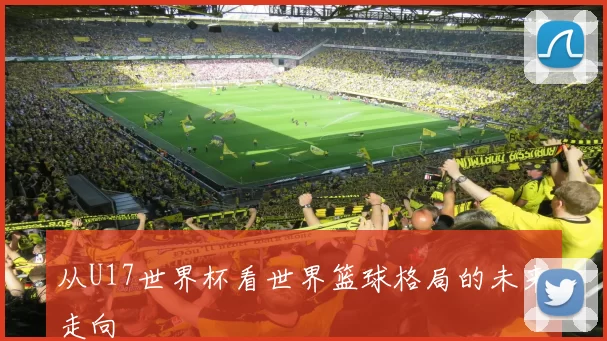 从U17世界杯看世界篮球格局的未来走向