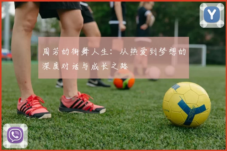 周芳的街舞人生：从热爱到梦想的深度对话与成长之路