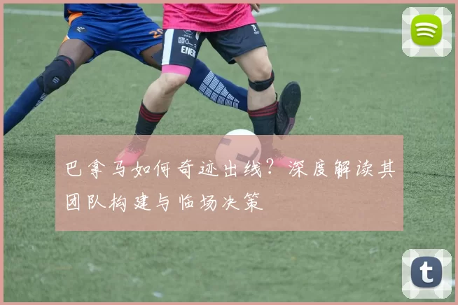 巴拿马如何奇迹出线?深度解读其团队构建与临场决策