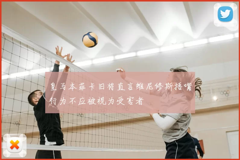 皇马本菲卡旧将直言维尼修斯捂嘴行为不应被视为受害者