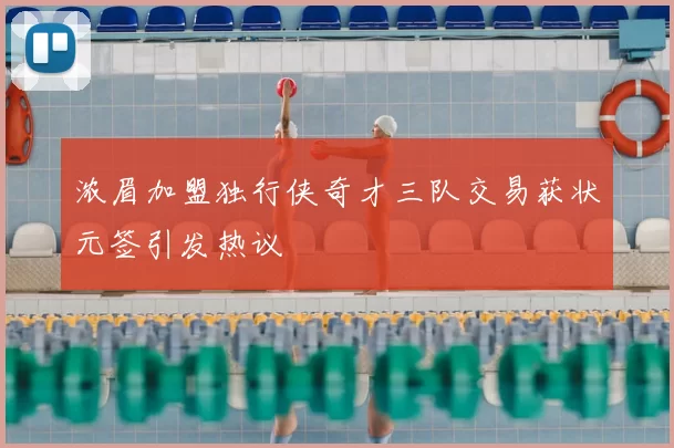 浓眉加盟独行侠奇才三队交易获状元签引发热议