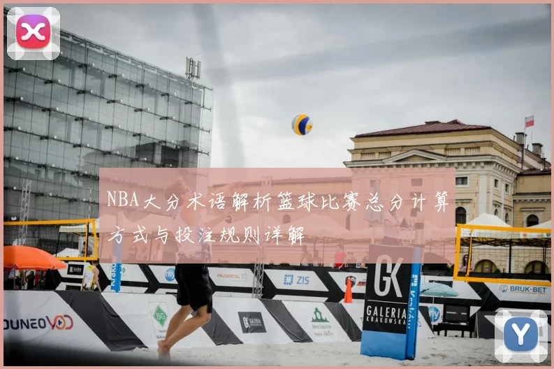 NBA大分术语解析篮球比赛总分计算方式与投注规则详解