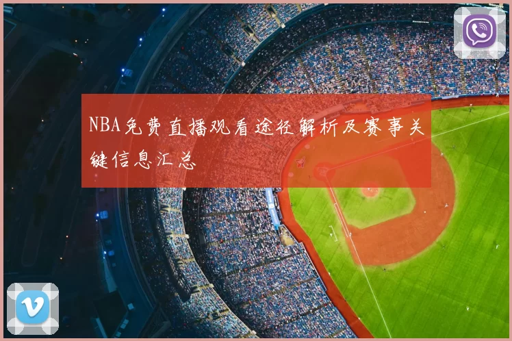 NBA免费直播观看途径解析及赛事关键信息汇总