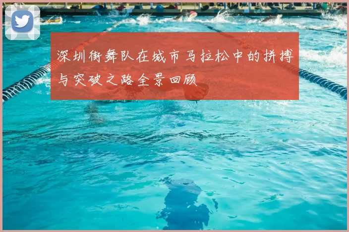 深圳街舞队在城市马拉松中的拼搏与突破之路全景回顾
