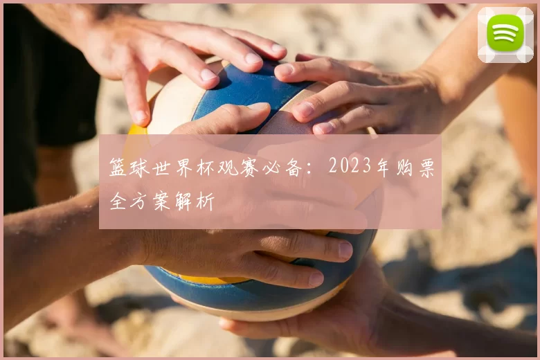 篮球世界杯观赛必备:2023年购票全方案解析