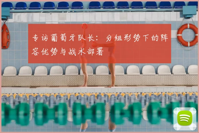 专访葡萄牙队长:分组形势下的阵容优势与战术部署