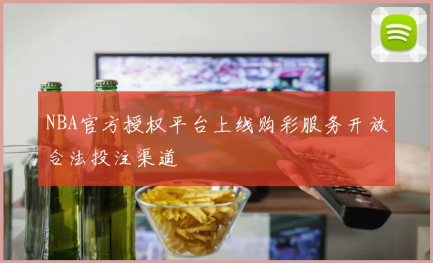NBA官方授权平台上线购彩服务开放合法投注渠道