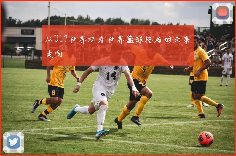 从U17世界杯看世界篮球格局的未来走向