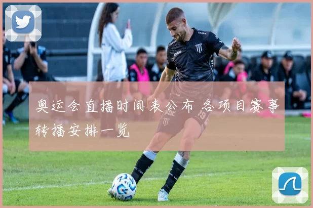 奥运会直播时间表公布 各项目赛事转播安排一览