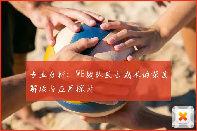 专业分析：WE战队反击战术的深度解读与应用探讨