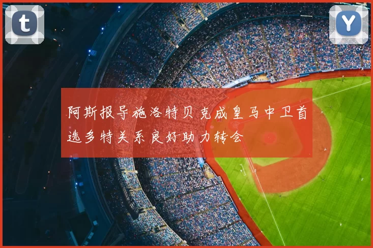 阿斯报导施洛特贝克成皇马中卫首选多特关系良好助力转会