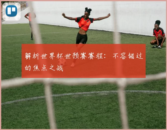 解析世界杯世预赛赛程：不容错过的焦点之战