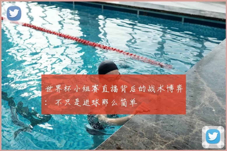 世界杯小组赛直播背后的战术博弈：不只是进球那么简单