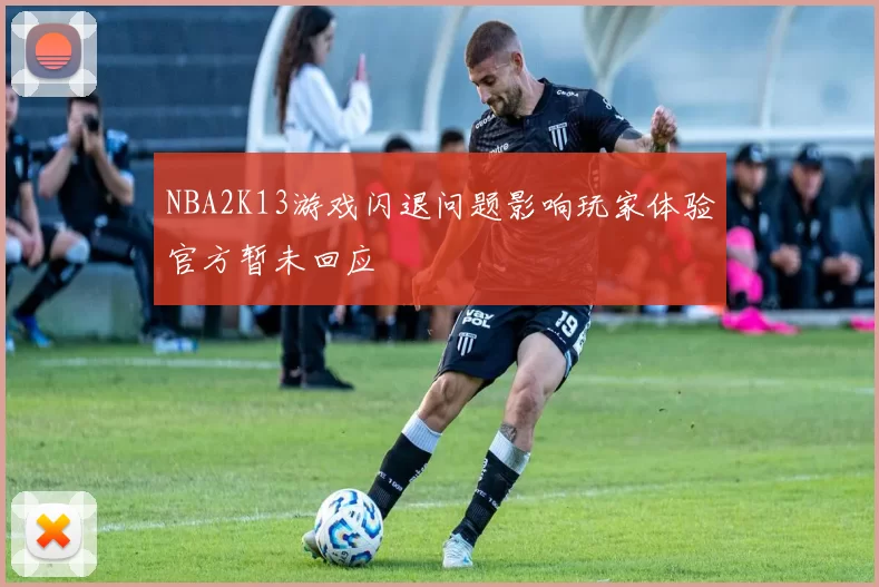 NBA2K13游戏闪退问题影响玩家体验官方暂未回应
