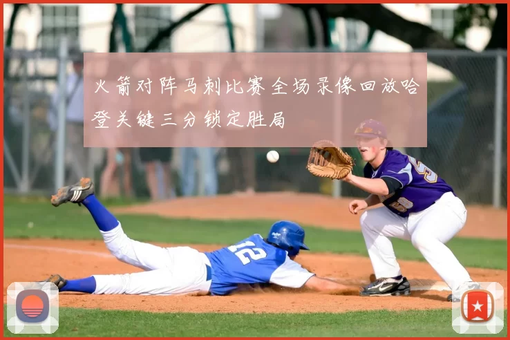 火箭对阵马刺比赛全场录像回放哈登关键三分锁定胜局