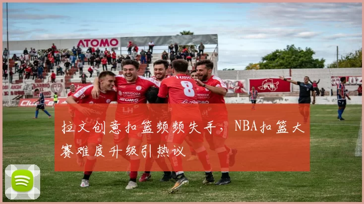 拉文创意扣篮频频失手，NBA扣篮大赛难度升级引热议