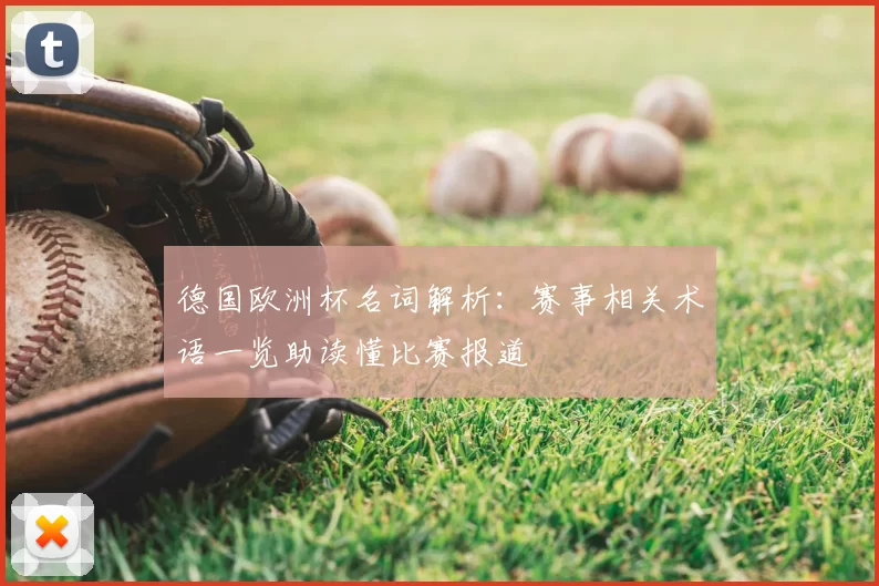 德国欧洲杯名词解析:赛事相关术语一览助读懂比赛报道