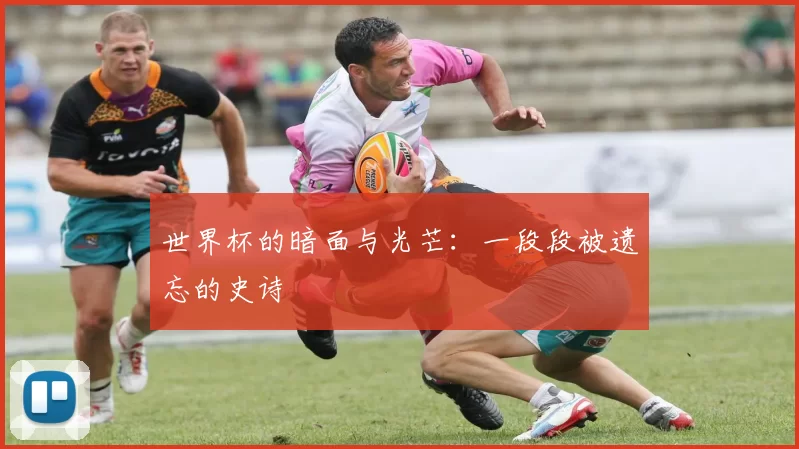 世界杯的暗面与光芒:一段段被遗忘的史诗