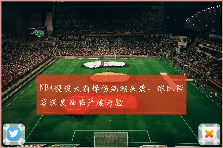 NBA现役大前锋伤病潮来袭,球队阵容深度面临严峻考验