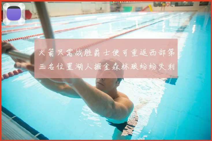 火箭只需战胜爵士便可重返西部第三名位置湖人掘金森林狼纷纷失利