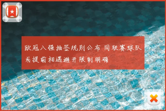 欧冠八强抽签规则公布 同联赛球队或提前相遇避开限制明确
