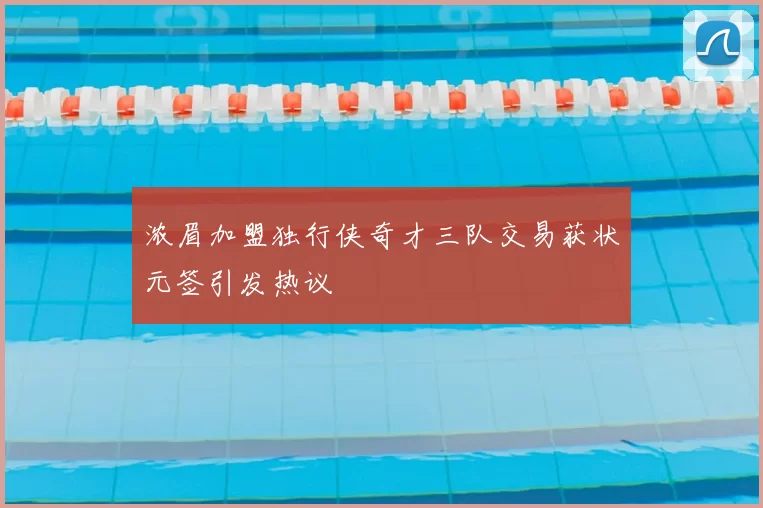 浓眉加盟独行侠奇才三队交易获状元签引发热议