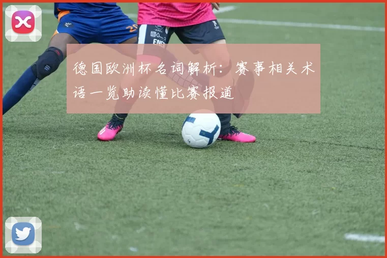 德国欧洲杯名词解析：赛事相关术语一览助读懂比赛报道
