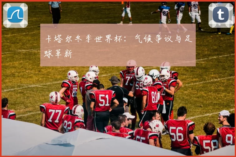 卡塔尔冬季世界杯:气候争议与足球革新