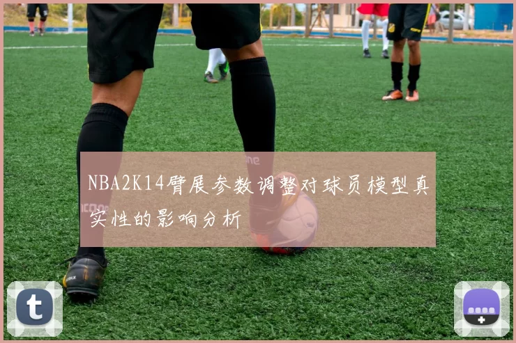 NBA2K14臂展参数调整对球员模型真实性的影响分析