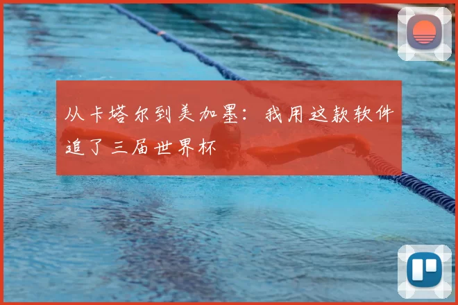 从卡塔尔到美加墨:我用这款软件追了三届世界杯