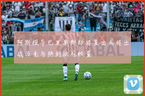 阿斯报导巴里奥斯即将复出或将出战马竞与热刺欧冠较量