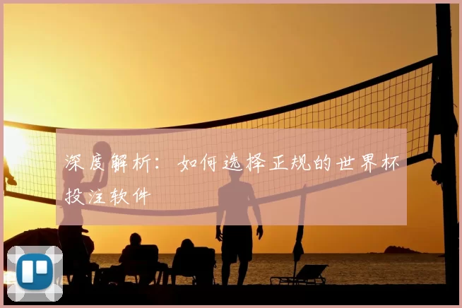 深度解析:如何选择正规的世界杯投注软件