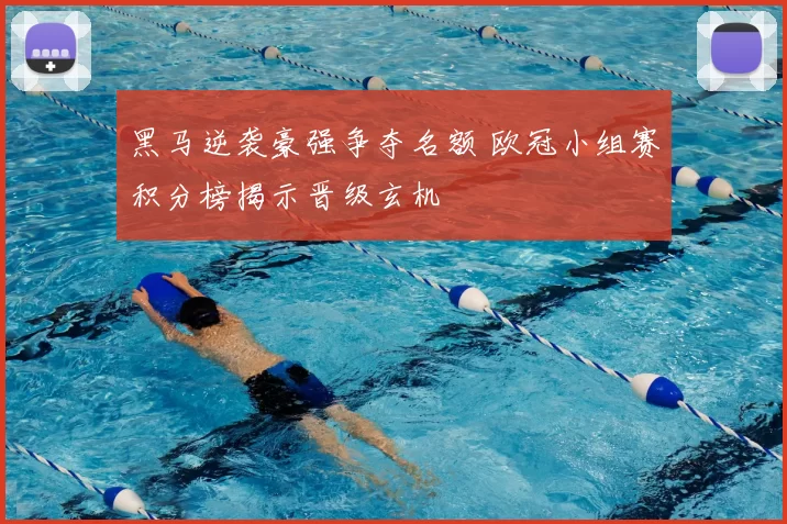 黑马逆袭豪强争夺名额 欧冠小组赛积分榜揭示晋级玄机